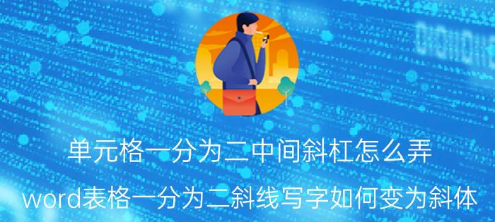 单元格一分为二中间斜杠怎么弄 word表格一分为二斜线写字如何变为斜体？